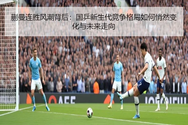 蒯曼连胜风潮背后：国乒新生代竞争格局如何悄然变化与未来走向